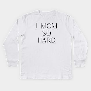 I Mom So Hard Kids Long Sleeve T-Shirt